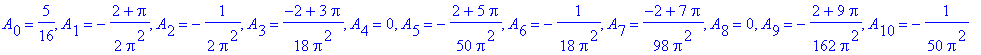 A[0] = 5/16, A[1] = -1/2*(2+Pi)/Pi^2, A[2] = -1/(2*Pi^2), A[3] = 1/18*(-2+3*Pi)/Pi^2, A[4] = 0, A[5] = -1/50*(2+5*Pi)/Pi^2, A[6] = -1/(18*Pi^2), A[7] = 1/98*(-2+7*Pi)/Pi^2, A[8] = 0, A[9] = -1/162*(2+9...