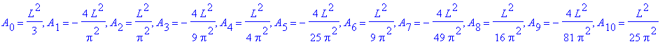 A[0] = 1/3*L^2, A[1] = -4/Pi^2*L^2, A[2] = 1/Pi^2*L^2, A[3] = -4/9/Pi^2*L^2, A[4] = 1/4/Pi^2*L^2, A[5] = -4/25/Pi^2*L^2, A[6] = 1/9/Pi^2*L^2, A[7] = -4/49/Pi^2*L^2, A[8] = 1/16/Pi^2*L^2, A[9] = -4/81/P...