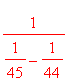 1/(1/45-1/44)