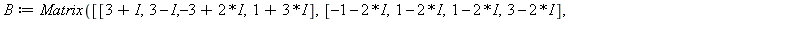 B := Matrix([[3+I, 3-I, -3+`*`(2, I), 1+`*`(3, I)], [-1-`*`(2, I), 1-`*`(2, I), 1-`*`(2, I), 3-`*`(2, I)], [-3-I, 3-`*`(3, I), -1+`*`(2, I), 2+I], [1+I, -2-I, 3-I, -3+I]]); 1; evalf[4](LinearAlgebra[E...