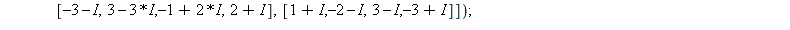 B := Matrix([[3+I, 3-I, -3+`*`(2, I), 1+`*`(3, I)], [-1-`*`(2, I), 1-`*`(2, I), 1-`*`(2, I), 3-`*`(2, I)], [-3-I, 3-`*`(3, I), -1+`*`(2, I), 2+I], [1+I, -2-I, 3-I, -3+I]]); 1; evalf[4](LinearAlgebra[E...