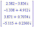 (Typesetting:-mprintslash)([Vector[column]([[2.582-3.856*I], [-1.338+4.912*I], [3.871+.7074*I], [-5.115+.2360*I]])], [Vector[column](%id = 21522560)])