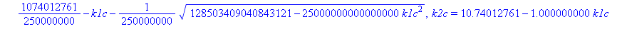 {k2c = 10.74012761-1.000000000*k1c-0.1000000000e-7*(128503409040843121-25000000000000000*k1c^2)^(1/2), k0c = 1074012761/250000000-k1c+1/250000000*(128503409040843121-25000000000000000*k1c^2)^(1/2)}, {...