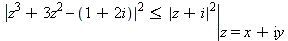 eval(abs(`+`(z^3+3*z^2, -1-`*`(2, I)))^2 <= abs(z+I)^2, z = x+I*y)