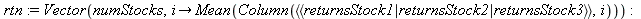 rtn := Vector(numStocks, proc (i) options operator, arrow; Mean(Column(`<,>`(`<|>`(returnsStock1, returnsStock2, returnsStock3)), i)) end proc); -1