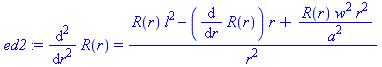 ed2 := diff(R(r), `$`(r, 2)) = (R(r)*l^2-(diff(R(r), r))*r+R(r)*w^2*r^2/a^2)/r^2