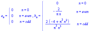 a[n] = piecewise(n = 0, 0, n = even, 0, n = odd, 0), b[n] = piecewise(n = 0, 0, n = even, `+`(`-`(`/`(`*`(2), `*`(Pi, `*`(n))))), n = odd, `+`(`/`(`*`(2, `*`(`+`(`-`(4), `*`(`^`(Pi, 2), `*`(`^`(n, 2))...