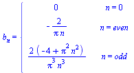 b[n] = piecewise(n = 0, 0, n = even, `+`(`-`(`/`(`*`(2), `*`(Pi, `*`(n))))), n = odd, `+`(`/`(`*`(2, `*`(`+`(`-`(4), `*`(`^`(Pi, 2), `*`(`^`(n, 2)))))), `*`(`^`(Pi, 3), `*`(`^`(n, 3))))))