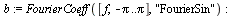 `:=`(b, FourierCoeff([f, `+`(`-`(Pi)) .. Pi], 