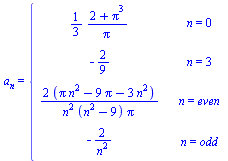 a[n] = piecewise(n = 0, `+`(`/`(`*`(`/`(1, 3), `*`(`+`(2, `*`(`^`(Pi, 3))))), `*`(Pi))), n = 3, -`/`(2, 9), n = even, `+`(`/`(`*`(2, `*`(`+`(`*`(Pi, `*`(`^`(n, 2))), `-`(`*`(9, `*`(Pi))), `-`(`*`(3, `...
