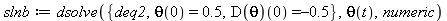 slnb := dsolve({theta(0) = .5, (D(theta))(0) = -.5, deq2}, theta(t), numeric)