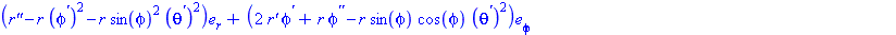 (Typesetting:-mprintslash)([Vector[row]([[`r''`-r*(phi^`'`)^2-r*sin(phi)^2*(theta^`'`)^2], [2*`r'`*phi^`'`+r*phi^`''`-r*sin(phi)*cos(phi)*(theta^`'`)^2], [2*sin(phi)*`r'`*theta^`'`+r*sin(phi)*theta^`'...