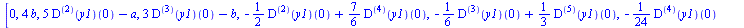 [0, `+`(`*`(4, `*`(b))), `+`(`*`(5, `*`(((`@@`(D, 2))(y1))(0))), `-`(a)), `+`(`*`(3, `*`(((`@@`(D, 3))(y1))(0))), `-`(b)), `+`(`-`(`*`(`/`(1, 2), `*`(((`@@`(D, 2))(y1))(0)))), `*`(`/`(7, 6), `*`(((`@@...