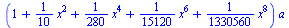 `*`(`+`(1, `*`(`/`(1, 10), `*`(`^`(x, 2))), `*`(`/`(1, 280), `*`(`^`(x, 4))), `*`(`/`(1, 15120), `*`(`^`(x, 6))), `*`(`/`(1, 1330560), `*`(`^`(x, 8)))), `*`(a))