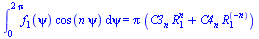 int(`*`(f[1](psi), `*`(cos(`*`(n, `*`(psi))))), psi = 0 .. `+`(`*`(2, `*`(Pi)))) = `*`(Pi, `*`(`+`(`*`(C3[n], `*`(`^`(R[1], n))), `*`(C4[n], `*`(`^`(R[1], `+`(`-`(n))))))))