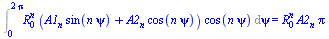 Int(`*`(`^`(R[0], n), `*`(`+`(`*`(A1[n], `*`(sin(`*`(n, `*`(psi))))), `*`(A2[n], `*`(cos(`*`(n, `*`(psi)))))), `*`(cos(`*`(n, `*`(psi)))))), psi = 0 .. `+`(`*`(2, `*`(Pi)))) = `*`(`^`(R[0], n), `*`(A2...