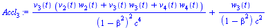 `:=`(Accl[3], `+`(`/`(`*`(v[3](t), `*`(`+`(`*`(v[2](t), `*`(w[2](t))), `*`(v[3](t), `*`(w[3](t))), `*`(v[4](t), `*`(w[4](t)))))), `*`(`^`(`+`(1, `-`(`*`(`^`(beta, 2)))), 2), `*`(`^`(c, 4)))), `/`(`*`(...