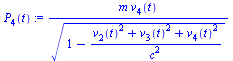 `:=`(P[4](t), `/`(`*`(m, `*`(v[4](t))), `*`(`^`(`+`(1, `-`(`/`(`*`(`+`(`*`(`^`(v[2](t), 2)), `*`(`^`(v[3](t), 2)), `*`(`^`(v[4](t), 2)))), `*`(`^`(c, 2))))), `/`(1, 2)))))