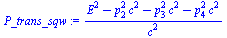 `:=`(P_trans_sqw, `/`(`*`(`+`(`*`(`^`(E, 2)), `-`(`*`(`^`(p[2], 2), `*`(`^`(c, 2)))), `-`(`*`(`^`(p[3], 2), `*`(`^`(c, 2)))), `-`(`*`(`^`(p[4], 2), `*`(`^`(c, 2)))))), `*`(`^`(c, 2))))