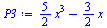 Typesetting:-mprintslash([`:=`(P3, `+`(`*`(`/`(5, 2), `*`(`^`(x, 3))), `-`(`*`(`/`(3, 2), `*`(x)))))], [`+`(`*`(`/`(5, 2), `*`(`^`(x, 3))), `-`(`*`(`/`(3, 2), `*`(x))))])