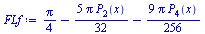 Typesetting:-mprintslash([`:=`(FLf, `+`(`*`(`/`(1, 4), `*`(Pi)), `-`(`*`(`/`(5, 32), `*`(Pi, `*`(LegendreP(2, x))))), `-`(`*`(`/`(9, 256), `*`(Pi, `*`(LegendreP(4, x)))))))], [`+`(`*`(`/`(1, 4), `*`(P...