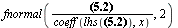 fnormal(VectorCalculus:-`*`(`+`(`*`(.3086067005, `*`(x)), `*`(2.468853598, `*`(y)), `-`(`*`(2.777460299, `*`(z)))) = -3.08606699923948114, `/`(1, `*`(coeff(lhs(`+`(`*`(.3086067005, `*`(x)), `*`(2.4688...