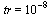 tr = `^`(10, -8)