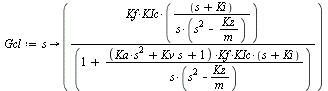 `:=`(Gcl, proc (s) options operator, arrow; `/`(`*`(Kf, `*`(KIc, `*`(`+`(s, Ki)))), `*`(s, `*`(`+`(`*`(`^`(s, 2)), `-`(`/`(`*`(Kz), `*`(m)))), `*`(`+`(1, `/`(`*`(`+`(`*`(Ka, `*`(`^`(s, 2))), `*`(Kv, `...
