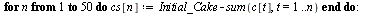 for n to 50 do `:=`(cs[n], `+`(Initial_Cake, `-`(sum(c[t], t = 1 .. n)))) end do; -1; `:=`(cake_size_vector, [seq(cs[n], n = 1 .. 50)]); 1