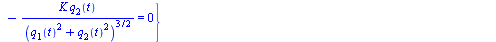 {`+`(`-`(`*`(m, `*`(diff(diff(q[1](t), t), t)))), `-`(`/`(`*`(K, `*`(q[1](t))), `*`(`^`(`+`(`*`(`^`(q[1](t), 2)), `*`(`^`(q[2](t), 2))), `/`(3, 2)))))) = 0, `+`(`-`(`*`(m, `*`(diff(diff(q[2](t), t), t...
