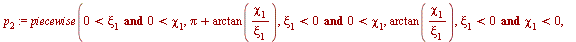 `:=`(p[2], piecewise(`and`(`<`(0, xi[1]), `<`(0, chi[1])), `+`(Pi, arctan(`/`(`*`(chi[1]), `*`(xi[1])))), `and`(`<`(xi[1], 0), `<`(0, chi[1])), arctan(`/`(`*`(chi[1]), `*`(xi[1]))), `and`(`<`(xi[1], 0...