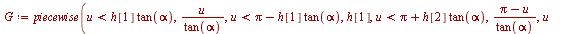 `:=`(G, piecewise(`<`(u, `*`(h[1], `*`(tan(alpha)))), `/`(`*`(u), `*`(tan(alpha))), `<`(u, `+`(Pi, `-`(`*`(h[1], `*`(tan(alpha)))))), h[1], `<`(u, `+`(Pi, `*`(h[2], `*`(tan(alpha))))), `/`(`*`(`+`(Pi,...