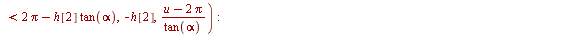 `:=`(G, piecewise(`<`(u, `*`(h[1], `*`(tan(alpha)))), `/`(`*`(u), `*`(tan(alpha))), `<`(u, `+`(Pi, `-`(`*`(h[1], `*`(tan(alpha)))))), h[1], `<`(u, `+`(Pi, `*`(h[2], `*`(tan(alpha))))), `/`(`*`(`+`(Pi,...