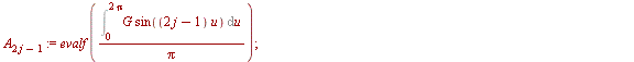 for j from 0 to Mo do `:=`(A[`+`(`*`(2, `*`(j)), `-`(1))], evalf(`/`(`*`(Int(`*`(G, `*`(sin(`*`(`+`(`*`(2, `*`(j)), `-`(1)), `*`(u))))), u = 0 .. `+`(`*`(2, `*`(Pi))))), `*`(Pi)))); `:=`(B[`+`(`*`(2, ...