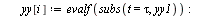 for i to n1 do `:=`(tau, `*`(`+`(i, `-`(1)), `*`(dt))); `:=`(xx[i], evalf(subs(t = tau, xx1))); `:=`(yy[i], evalf(subs(t = tau, yy1))) end do; -1