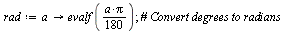 `:=`(rad, proc (a) options operator, arrow; evalf(`+`(`*`(`/`(1, 180), `*`(a, `*`(Pi))))) end proc); 1