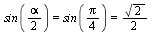 `and`(sin(`+`(`*`(`/`(1, 2), `*`(alpha)))) = sin(`+`(`*`(`/`(1, 4), `*`(Pi)))), sin(`+`(`*`(`/`(1, 4), `*`(Pi)))) = `+`(`*`(`/`(1, 2), `*`(sqrt(2)))))