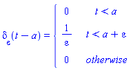 delta[epsilon](t-a) = piecewise(t < a, 0, t < a+epsilon, 1/epsilon, 0)