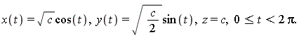 "x(t)=sqrt(c)cos(t),  y(t)=sqrt(c/(2))sin(t),  z=c,  0<=t<2 Pi."