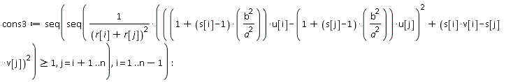 cons3 := seq(seq((((1+(s[i]-1)*b^2/a^2)*u[i]-(1+(s[j]-1)*b^2/a^2)*u[j])^2+(s[i]*v[i]-s[j]*v[j])^2)/(r[i]+r[j])^2 >= 1, j = i+1 .. n), i = 1 .. n-1)