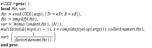 eCXX := proc () local Ris, var; Ris := eval(CXX(args), [Tr = eTr, E = eE]); Ris := simplify(Ris); var := `minus`(indets(Ris), {N}); mul(factorial(nops(x)-1), x = compldisjcyc(op(args)))*collect(numer(Ris), var)/factor(denom(Ris)) end proc: